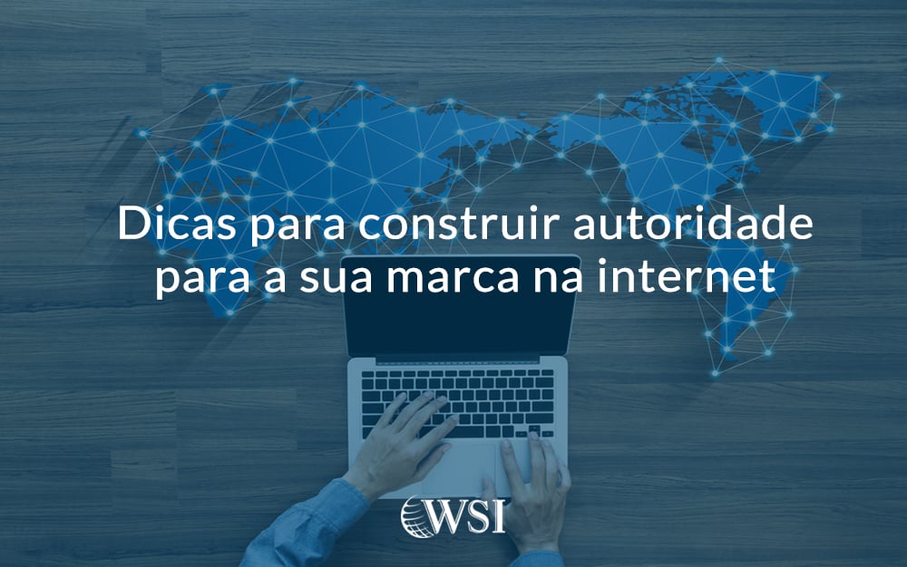 Dicas para construir autoridade para a sua marca na internet 